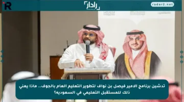 تدشين برنامج الأمير فيصل بن نواف لتطوير التعليم العام بالجوف.. ماذا يعني ذلك للمستقبل التعليمي في السعودية؟
